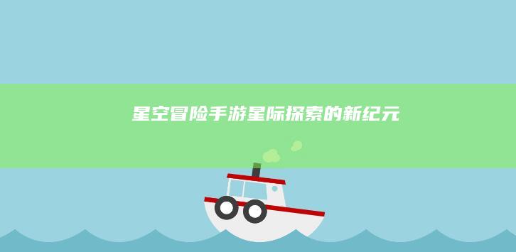 星空冒险手游：星际探索的新纪元