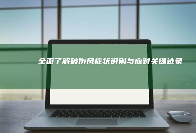 全面了解破伤风症状：识别与应对关键迹象