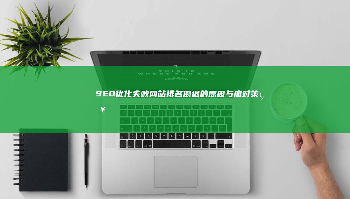 SEO优化失败：网站排名倒退的原因与应对策略